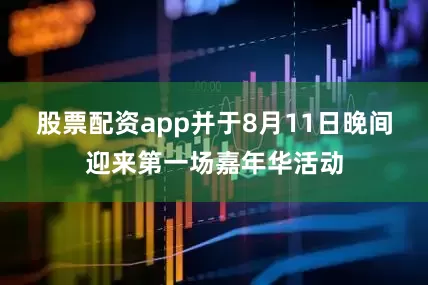 股票配资app并于8月11日晚间迎来第一场嘉年华活动