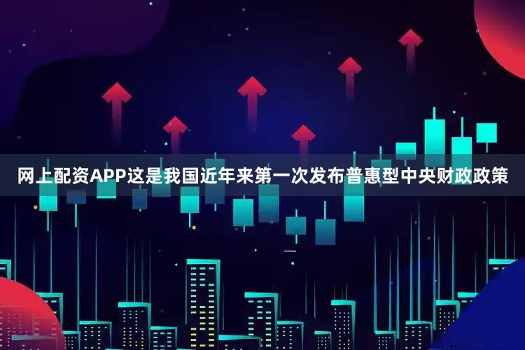 网上配资APP这是我国近年来第一次发布普惠型中央财政政策