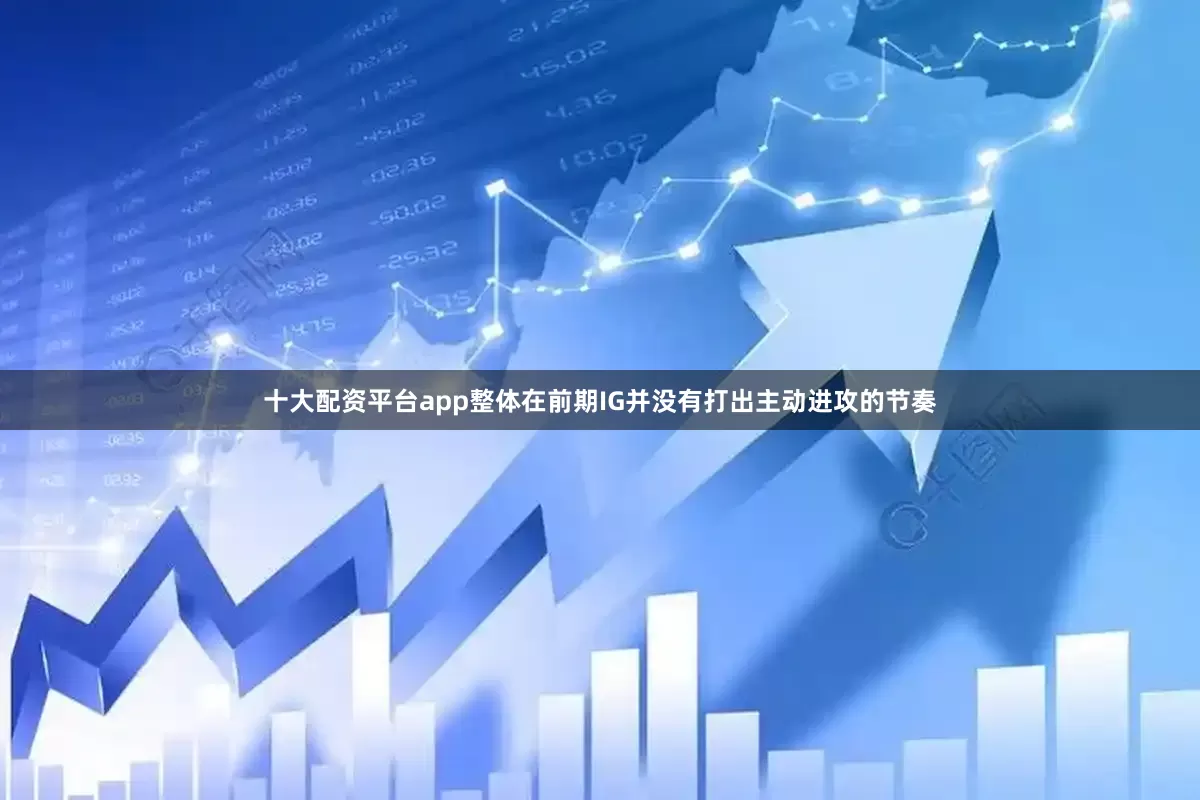 十大配资平台app整体在前期IG并没有打出主动进攻的节奏