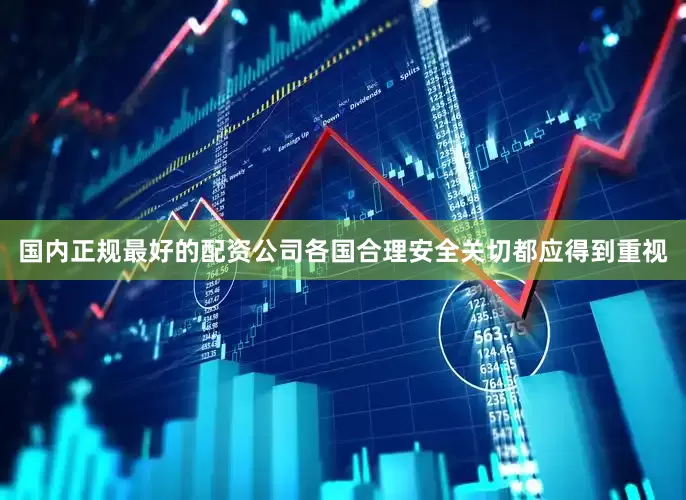 国内正规最好的配资公司各国合理安全关切都应得到重视