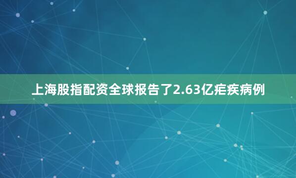 上海股指配资全球报告了2.63亿疟疾病例
