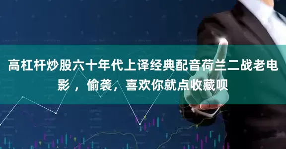 高杠杆炒股六十年代上译经典配音荷兰二战老电影 ，偷袭，喜欢你就点收藏呗