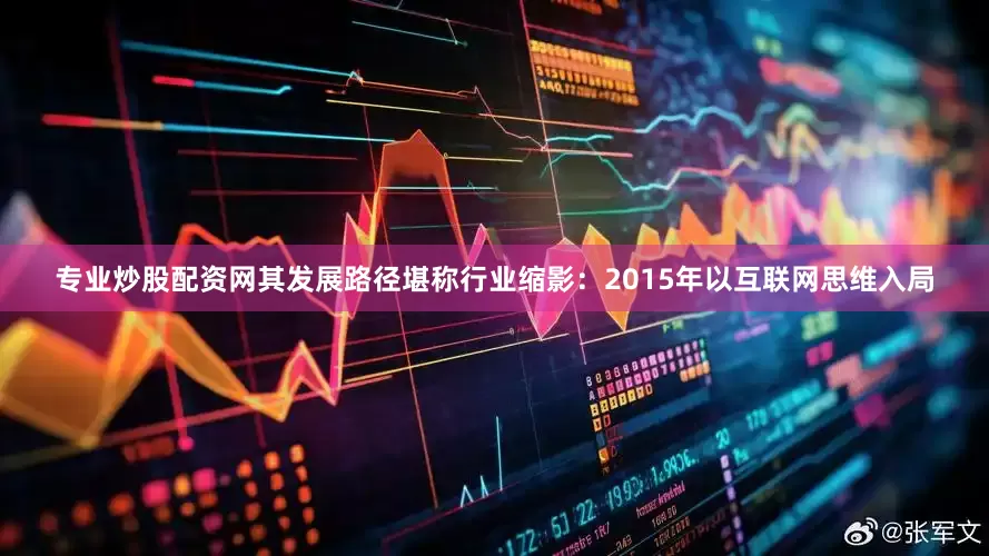 专业炒股配资网其发展路径堪称行业缩影：2015年以互联网思维入局
