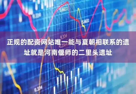 正规的配资网站唯一能与夏朝相联系的遗址就是河南偃师的二里头遗址