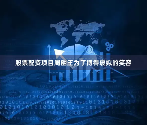 股票配资项目周幽王为了博得褒姒的笑容