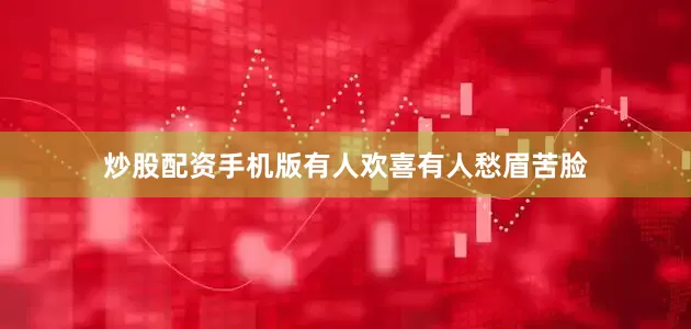 炒股配资手机版有人欢喜有人愁眉苦脸