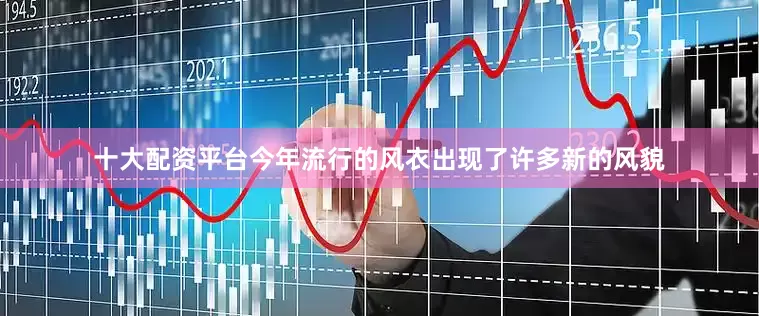 十大配资平台今年流行的风衣出现了许多新的风貌