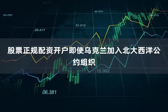 股票正规配资开户即使乌克兰加入北大西洋公约组织