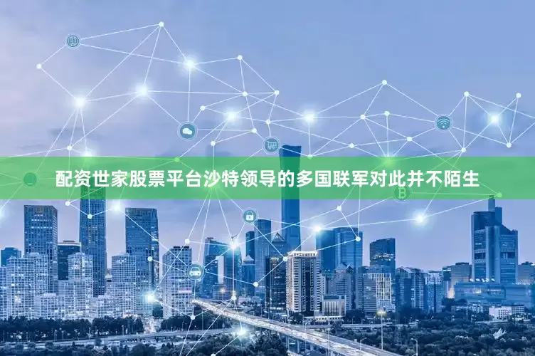 配资世家股票平台沙特领导的多国联军对此并不陌生