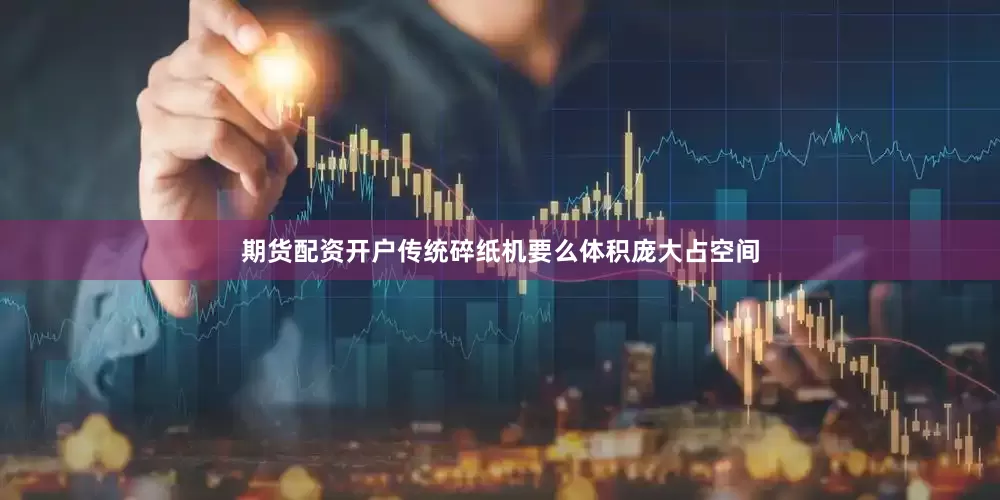 期货配资开户传统碎纸机要么体积庞大占空间