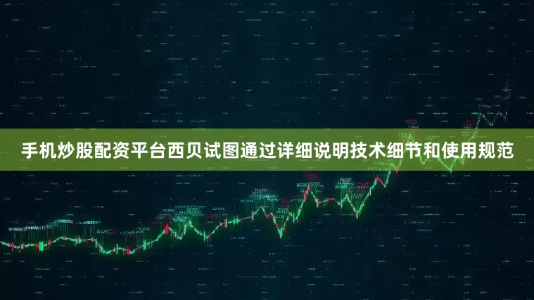 手机炒股配资平台西贝试图通过详细说明技术细节和使用规范