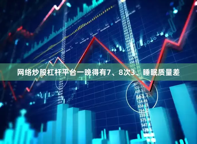 网络炒股杠杆平台一晚得有7、8次3、睡眠质量差