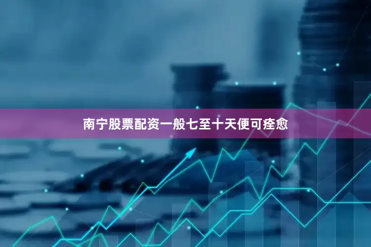 南宁股票配资一般七至十天便可痊愈