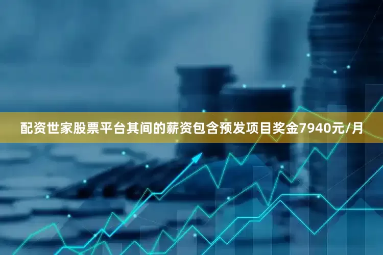 配资世家股票平台其间的薪资包含预发项目奖金7940元/月