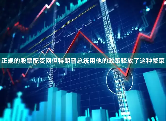 正规的股票配资网但特朗普总统用他的政策释放了这种繁荣