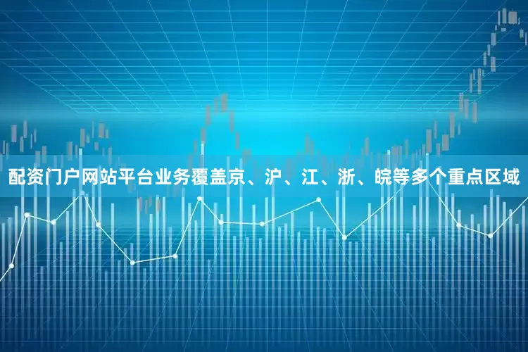 配资门户网站平台业务覆盖京、沪、江、浙、皖等多个重点区域