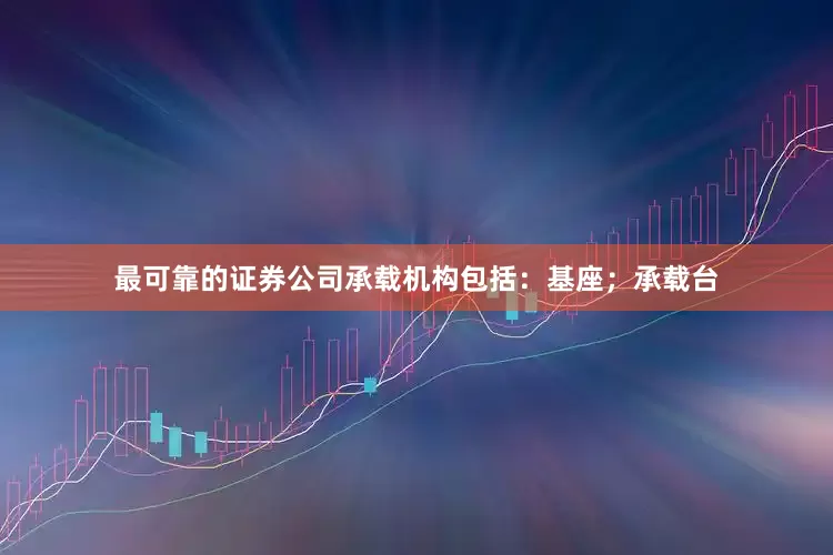 最可靠的证券公司承载机构包括：基座；承载台