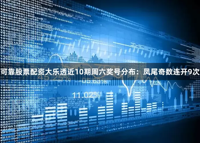 可靠股票配资大乐透近10期周六奖号分布：凤尾奇数连开9次