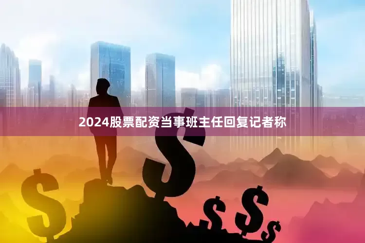 2024股票配资当事班主任回复记者称