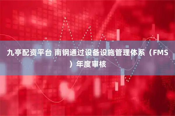 九亭配资平台 南钢通过设备设施管理体系（FMS）年度审核