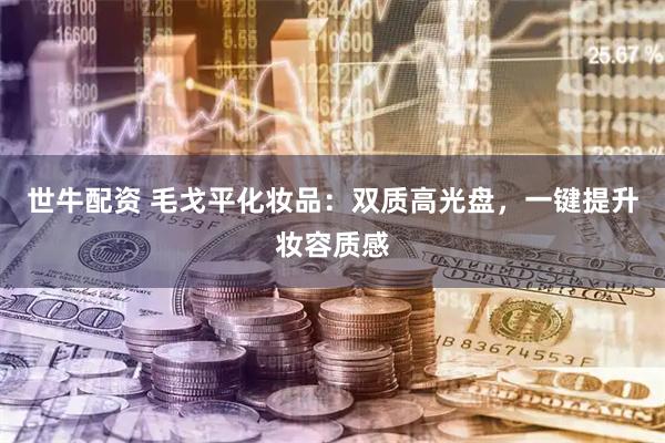 世牛配资 毛戈平化妆品：双质高光盘，一键提升妆容质感