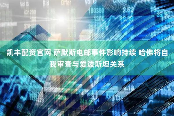 凯丰配资官网 萨默斯电邮事件影响持续 哈佛将自我审查与爱泼斯坦关系