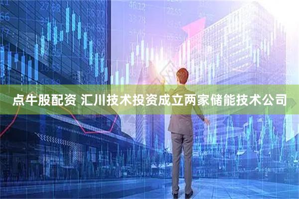 点牛股配资 汇川技术投资成立两家储能技术公司