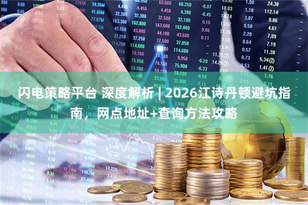 闪电策略平台 深度解析 | 2026江诗丹顿避坑指南，网点地址+查询方法攻略