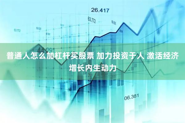 普通人怎么加杠杆买股票 加力投资于人 激活经济增长内生动力